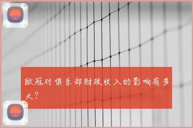 欧冠对俱乐部财政收入的影响有多大?