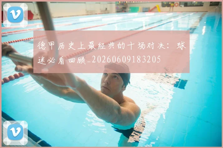 德甲历史上最经典的十场对决：球迷必看回顾_20260609183205