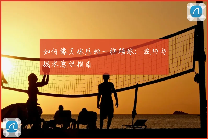 如何像贝林厄姆一样踢球:技巧与战术意识指南
