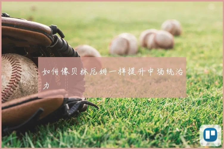 如何像贝林厄姆一样提升中场统治力