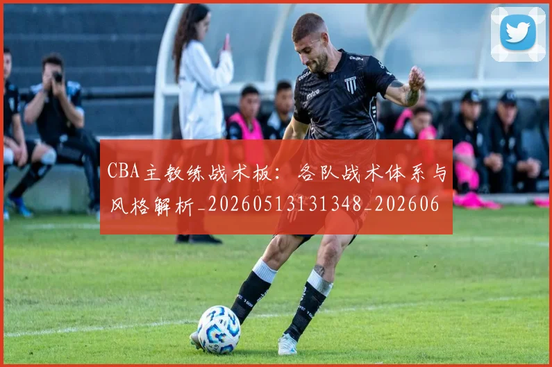 CBA主教练战术板:各队战术体系与风格解析_20260513131348_20260606165137