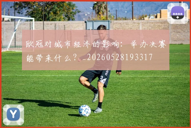 欧冠对城市经济的影响:举办决赛能带来什么?_20260528193317