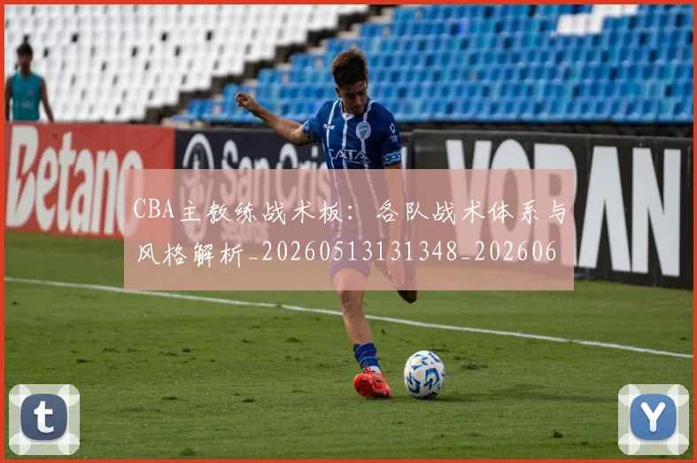 CBA主教练战术板：各队战术体系与风格解析_20260513131348_20260606165137