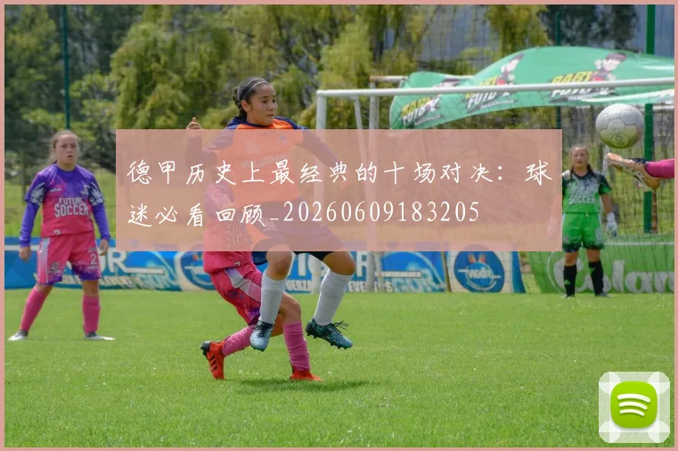 德甲历史上最经典的十场对决：球迷必看回顾_20260609183205
