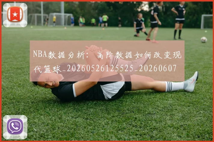 NBA数据分析:高阶数据如何改变现代篮球_20260526125525_20260607160308