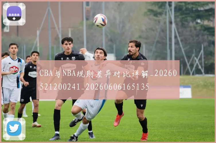 CBA与NBA规则差异对比详解_20260521200241_20260606165135