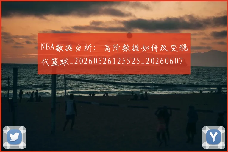 NBA数据分析：高阶数据如何改变现代篮球_20260526125525_20260607160308